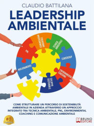 Title: Leadership Ambientale: Come Strutturare Un Percorso Di Sostenibilità Ambientale In Azienda Attraverso Un Approccio Integrato Tra Tecnica Ambientale, PNL, Environmental Coaching E Comunicazione Ambientale, Author: Claudio Battilana