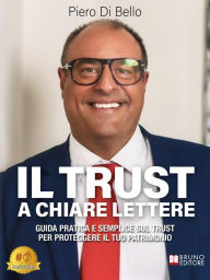 Title: Il Trust A Chiare Lettere: Guida Pratica E Semplice Sul Trust Per Proteggere Il Tuo Patrimonio, Author: Piero Di Bello