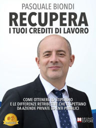 Title: Recupera I Tuoi Crediti Di Lavoro: Come Ottenere Lo Stipendio E Le Differenze Retributive Che Ti Spettano Da Aziende Private Ed Enti Pubblici, Author: Pasquale Biondi