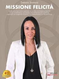 Title: Missione Felicità: Guida In 3 Fasi Con Il Metodo M.I.A. Per Coltivare La Felicità Come Competenza Sostenibile Per Imprenditori E Aziende, Creando Un Ambiente Positivo E Incrementando La Produttività, Author: Debora Santorsi