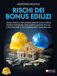 Title: Rischi Dei Bonus Edilizi: Guida Pratica Per Evitare Errori Legali Nelle Ristrutturazioni Con Agevolazioni Fiscali E Proteggere Il Tuo Patrimonio Immobiliare, Author: Antonio Rocco