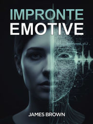 Title: Impronte Emotive: Il thriller sulla nuova tecnologia che cattura e manipola le emozioni, tra business e intrighi legali., Author: James Brown