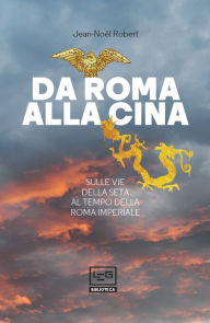 Title: Da Roma alla Cina: Sulle vie della seta al tempo della Roma imperiale, Author: Jean-Noel Robert