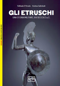 Title: Gli Etruschi: Una storia militare. IX-II secolo a.C., Author: Raffaele D'Amato