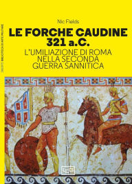 Title: Le Forche Caudine: L'umiliazione di Roma nella Seconda guerra sannitica, Author: Nic Fields