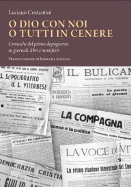 Title: O Dio con noi o tutti in cenere: Cronache del primo dopoguerra su giornali, libri e manifesti, Author: Luciano Costantini