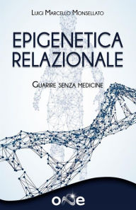 Title: Epigenetica Relazionale: Guarire senza medicine, Author: Luigi Monsellato