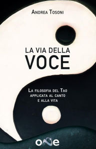 Title: La Via della Voce: La filosofia del Tao applicata al canto e alla vita, Author: Andrea Tosoni
