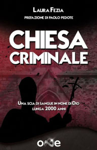 Title: Chiesa Criminale: Una scia di sangue in nome di Dio lunga 2000 anni, Author: Laura Fezia