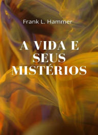 Title: A vida e seus mistérios (traduzido), Author: Frank L. Hammer