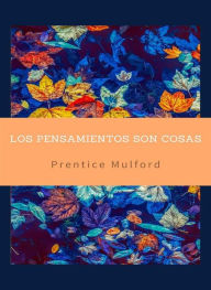 Title: Los pensamientos son cosas (traducido), Author: Prentice Mulford