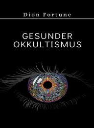 Title: Gesunder Okkultismus (übersetzt), Author: Violet M. Firth (Dion Fortune)