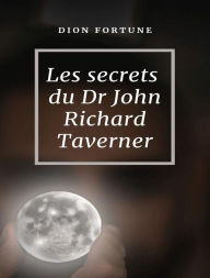 Title: Les secrets du Dr John Richard Taverner (traduit), Author: Violet M. Firth (Dion Fortune)