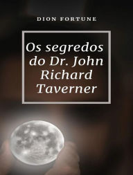 Title: Os segredos do Dr. John Richard Taverner (traduzido), Author: Violet M. Firth (Dion Fortune)