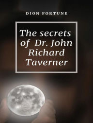 Title: The Secrets of Dr. John Richard Taverner, Author: Violet M. Firth (Dion Fortune)