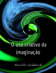 Title: O uso criativo da imaginação (traduzido), Author: Neville Goddard