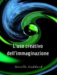 Title: L'uso creativo dell'immaginazione (tradotto), Author: Neville Goddard