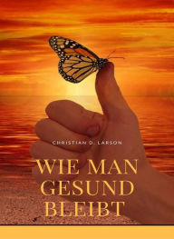 Title: Wie man gesund bleibt (übersetzt), Author: Christian D. Larson