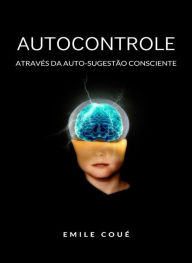 Title: Autocontrole através da Auto-sugestão Consciente  (traduzido), Author: Emile Coué