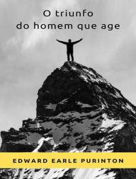 Title: O triunfo do homem que age (traduzido), Author: Edward Earle Purinton
