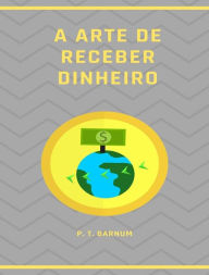 Title: A arte de receber dinheiro (traduzido), Author: P. T. Barnum