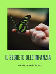 Title: Il segreto dell'infanzia, Author: Maria Montessori