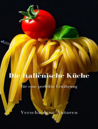 Title: Die italienische Küche für eine perfekte Ernährung  (übersetzt), Author: Verschiedene Autoren