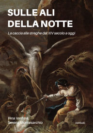 Title: Sulle ali della notte: La caccia alle streghe dal XIV secolo a oggi, Author: Pina Varriale