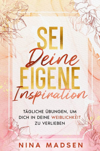 Sei deine eigene Inspiration: Tï¿½gliche ï¿½bungen, um dich Weiblichkeit zu verlieben
