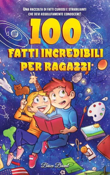 100 fatti incredibili per ragazzi: Una raccolta di curiosi e strabilianti che devi assolutamente conoscere!