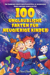 Title: 100 unglaubliche Fakten fï¿½r neugierige Kinder: Eine Sammlung verblï¿½ffender Kuriositï¿½ten, die du unbedingt kennen solltest, Author: Brice Brant