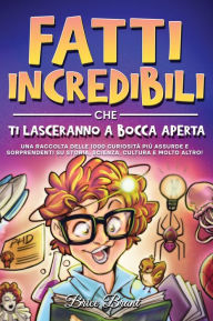 Title: Fatti incredibili che ti lasceranno a bocca aperta: Una raccolta delle 1000 curiositï¿½ piï¿½ assurde e sorprendenti su storia, scienza, cultura e molto altro, Author: Brice Brant