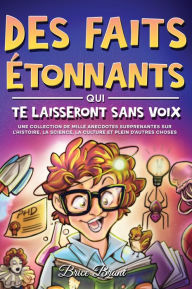 Title: Des faits ï¿½tonnants qui te laisseront sans voix: Une collection de mille anecdotes surprenantes sur l'histoire, la science, la culture et plein d'autres choses, Author: Brice Brant