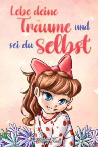 Title: Lebe deine Trï¿½ume und sei du selbst: Eine Sammlung inspirierender Geschichten fï¿½r Mï¿½dchen ï¿½ber Selbstwertgefï¿½hl, Selbstvertrauen, Mut und Freundschaft, Author: Nadia Ross