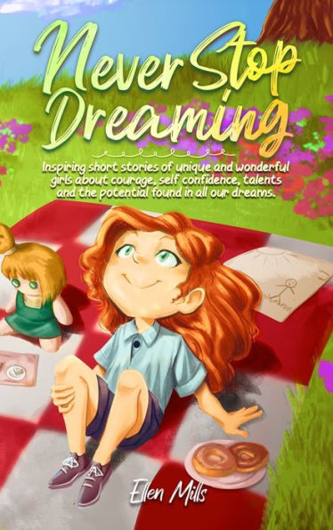 Never Stop Dreaming: Inspiring short stories of unique and wonderful girls about courage, self-confidence, talents, the potential found all our dreams