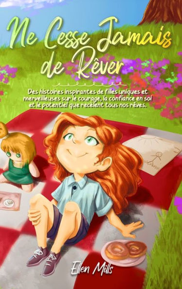 Ne Cesse Jamais de Rï¿½ver: Des histoires inspirantes de filles uniques et merveilleuses sur le courage, la confiance en soi et le potentiel que recï¿½lent tous nos rï¿½ves