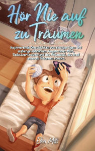 Title: Hï¿½r Nie auf zu Trï¿½umen: Inspirierende Geschichten von einzigartigen und auï¿½ergewï¿½hnlichen Jungen ï¿½ber Mut, Selbstvertrauen und das Potenzial, das in all unseren Trï¿½umen steckt, Author: Ellen Mills