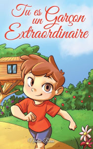 Title: Tu es un Garï¿½on Extraordinaire: Une collection d'histoires inspirantes sur le courage, l'amitiï¿½, la force intï¿½rieure et l'autonomie, Author: Nadia Ross