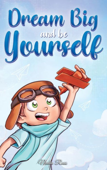 Dream Big and Be Yourself: A Collection of Inspiring Stories for Boys about Self-Esteem, Confidence, Courage, Friendship