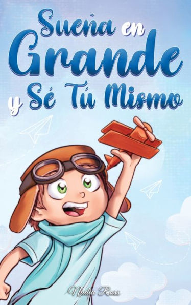 Sueï¿½a En Grande y Sï¿½ Tï¿½ Mismo: Cuentos Motivadores para niï¿½os sobre la Autoestima, la Confianza, el Valor y la Amistad