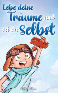 Title: Lebe deine Trï¿½ume und sei du selbst: Eine Sammlung inspirierender Geschichten fï¿½r Jungen ï¿½ber Selbstwertgefï¿½hl, Selbstvertrauen, Mut und Freundschaft, Author: Nadia Ross