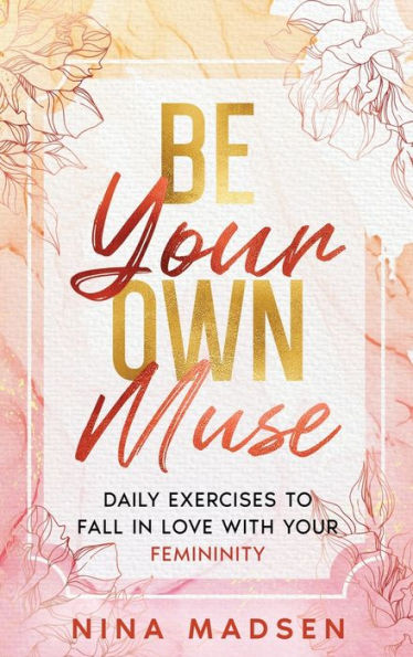 Be Your Own Muse: Daily Exercises to Fall Love with Femininity