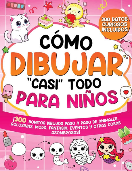 CÃ¯Â¿Â½mo dibujar "casi" todo para niÃ¯Â¿Â½os: 300 SimpÃ¯Â¿Â½ticos Dibujos Paso a Paso de Animales, Golosinas, Moda, FantasÃ¯Â¿Â½a, Eventos y Otras Cosas Asombrosas