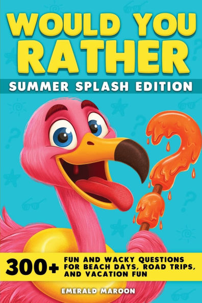 Would You Rather - Summer Splash Edition: 300+ Fun and Wacky Questions for Beach Days, Road Trips, and Vacation Fun