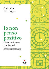 Title: Io non penso positivo: Come realizzare i tuoi desideri, Author: Gabriele Oettingen