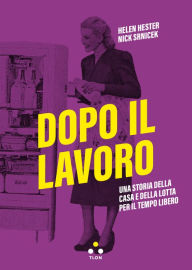 Title: Dopo il lavoro: Una storia della casa e della lotta per il tempo libero, Author: Helen Hester