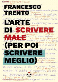 Title: L'arte di scrivere male (per poi scrivere meglio), Author: Francesco Trento