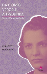 Title: Da corso Vercelli a Treblinka: Storia di Susanna Pardo, Author: Carlotta Morgana