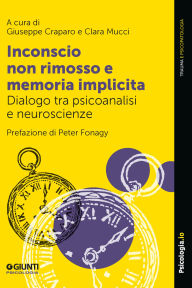 Title: Inconscio non rimosso e memoria implicita: Dialogo tra psicoanalisi e neuroscienze, Author: Giuseppe Craparo
