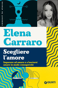 Title: Scegliere l'amore: Imparare ad amare e a lasciarsi amare in modo consapevole, Author: Elena Carraro